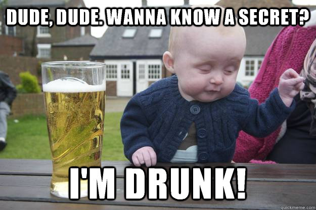 dude dude wanna know a secret im drunk - drunk baby