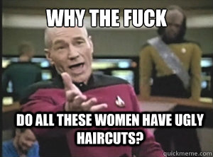 why the fuck do all these women have ugly haircuts - Annoyed Picard