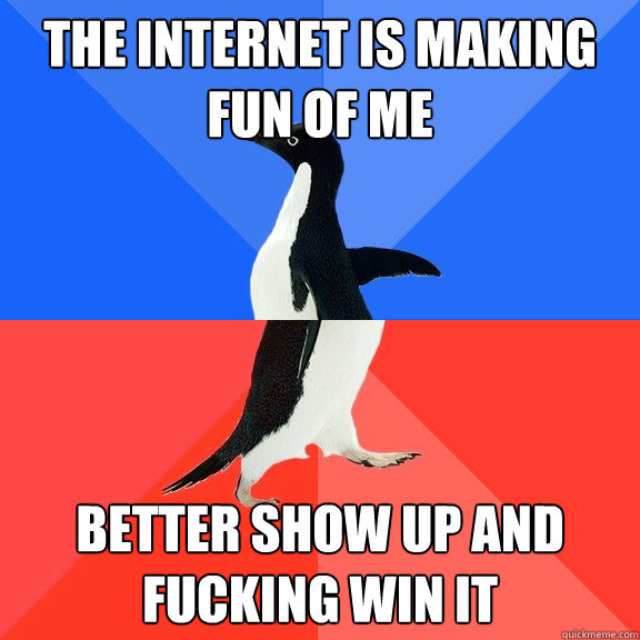the internet is making fun of me better show up and fucking - Socially Awkward Awesome Penguin