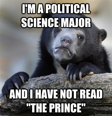 im a political science major and i have not read the princ - Confession Bear