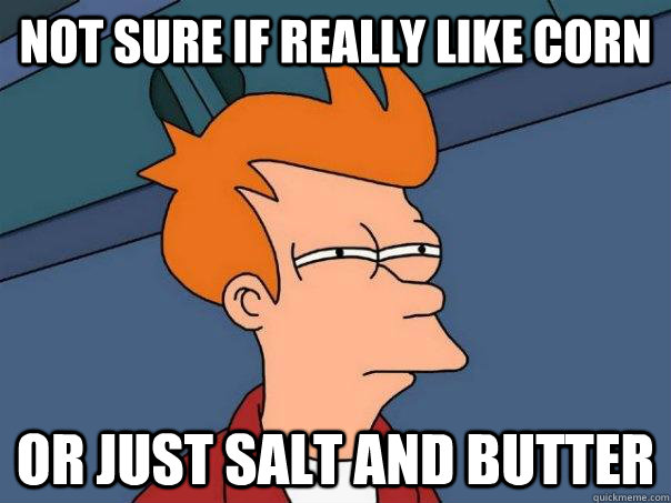 not sure if really like corn or just salt and butter - Futurama Fry