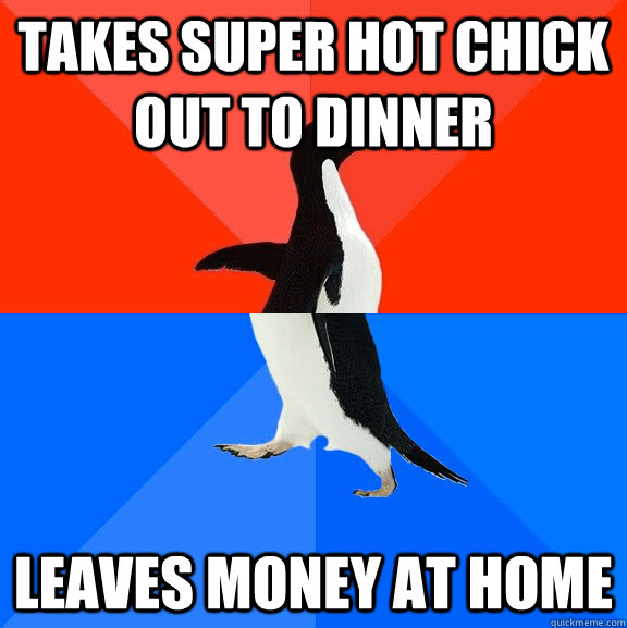 takes super hot chick out to dinner leaves money at home - Socially Awesome Awkward Penguin