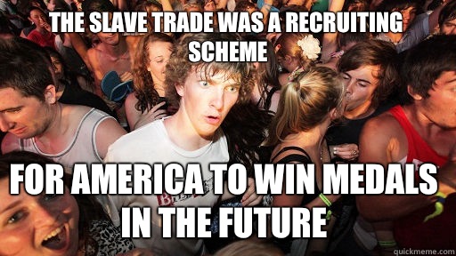 The slave trade was a scheme For america to win medals in th - Sudden Clarity Clarence