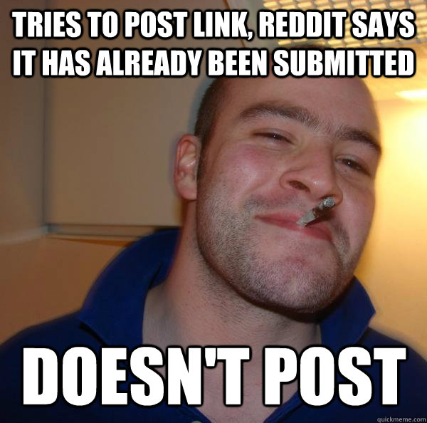 tries to post link reddit says it has already been submitte - Good Guy Greg