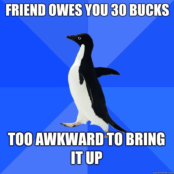 Friend owes you 30 bucks Too awkward to bring it up - Socially Awkward Penguin