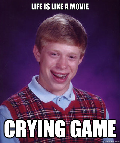 life is like a movie crying game - Bad Luck Brian