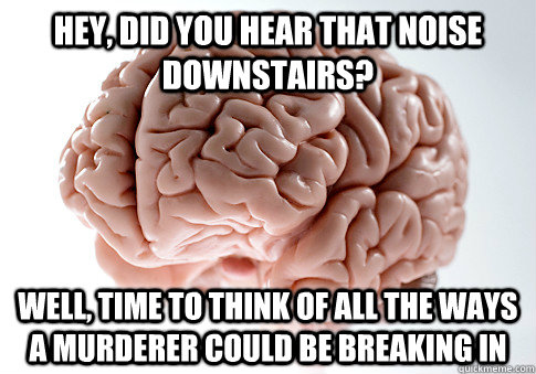 hey did you hear that noise downstairs well time to think - Scumbag Brain