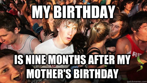 my birthday is nine months after my mothers birthday - Sudden Clarity Clarence