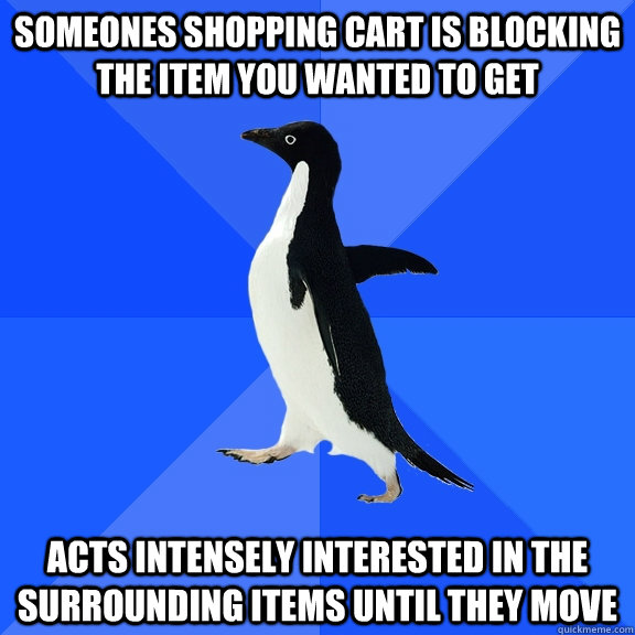 someones shopping cart is blocking the item you wanted to ge - Socially Awkward Penguin