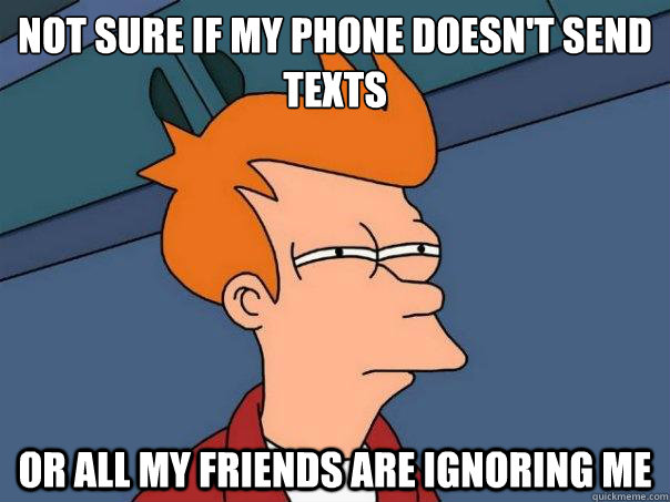 not sure if my phone doesnt send texts or all my friends ar - Futurama Fry