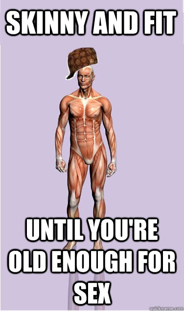 skinny and fit until youre old enough for sex - Scumbag Body