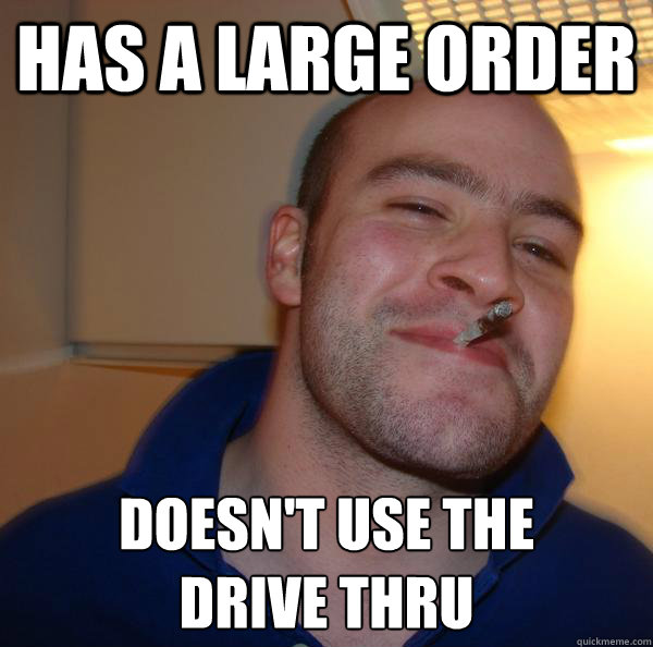 has a large order doesnt use the drive thru - Good Guy Greg