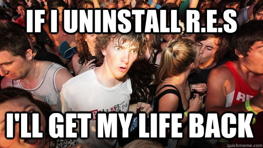 if i uninstall res ill get my life back - Sudden Clarity Clarence
