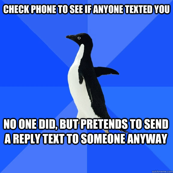 check phone to see if anyone texted you no one did but pret - Socially Awkward Penguin