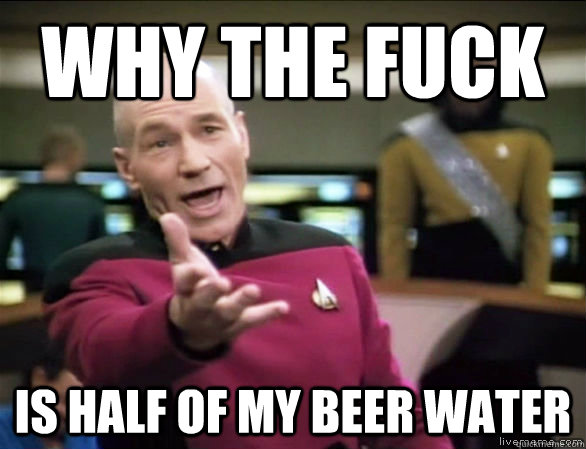 why the fuck is half of my beer water - Annoyed Picard HD