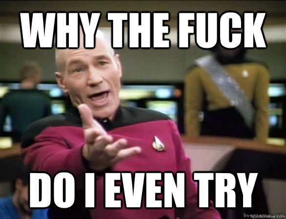 why the fuck do i even try - Annoyed Picard HD