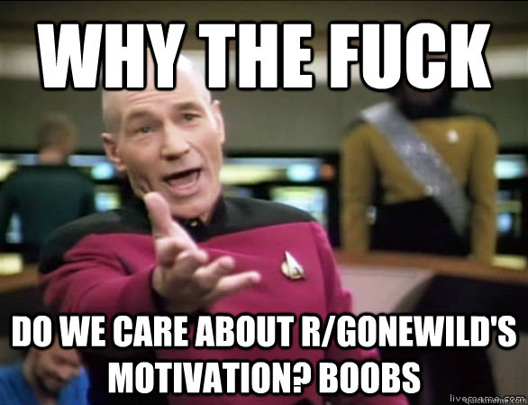 why the fuck do we care about rgonewilds motivation boobs - Annoyed Picard HD