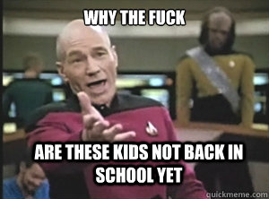 why the fuck are these kids not back in school yet - Annoyed Picard