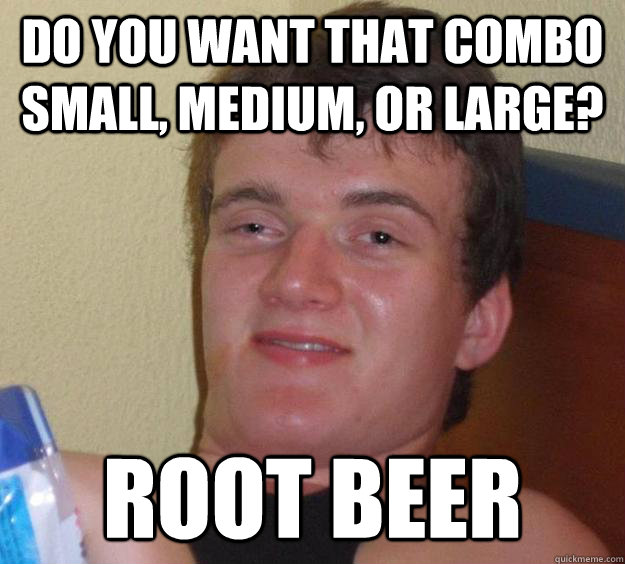 do you want that combo small medium or large root beer - 10 Guy