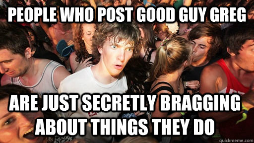people who post good guy greg are just secretly bragging ab - Sudden Clarity Clarence