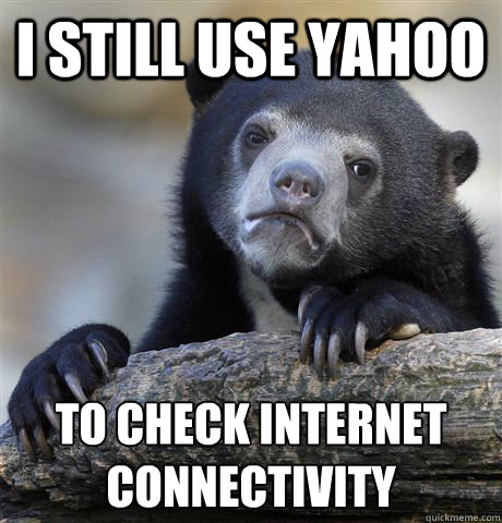 i still use yahoo to check internet connectivity - Confession Bear
