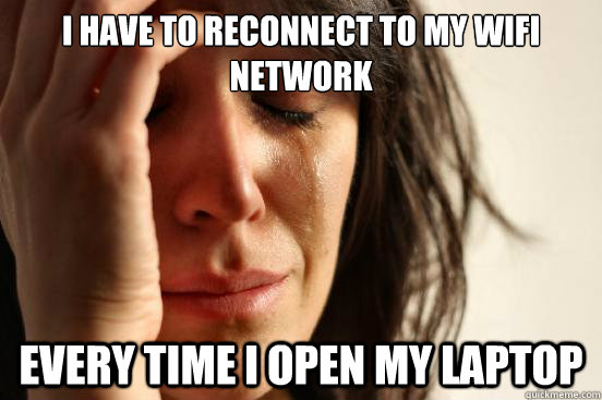 i have to reconnect to my wifi network every time i open my - First World Problems