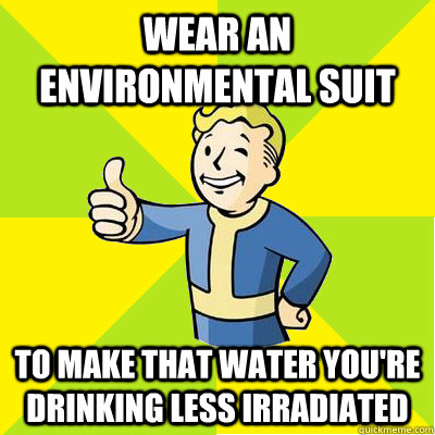 wear an environmental suit to make that water youre drinkin - Fallout new vegas
