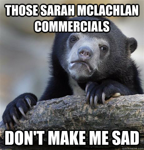 those sarah mclachlan commercials dont make me sad - Confession Bear