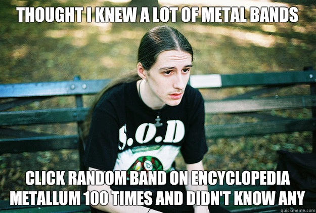Thought I knew a Lot of metal bands Click random band on enc - First World Metal Problems