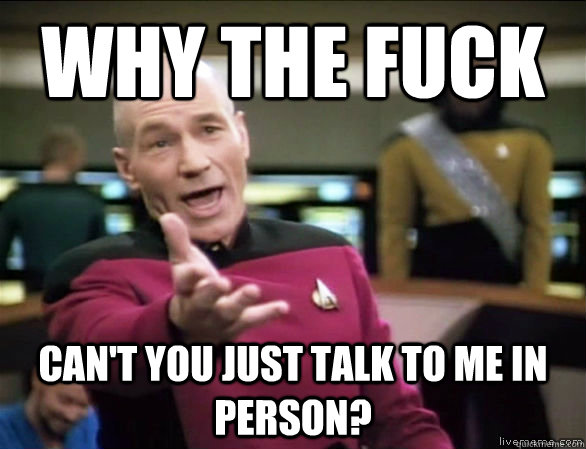 why the fuck cant you just talk to me in person - Annoyed Picard HD