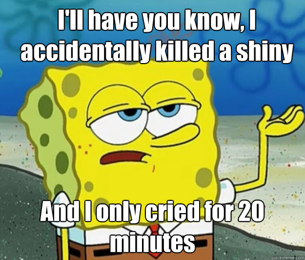 ill have you know i accidentally killed a shiny and i only - How tough am I