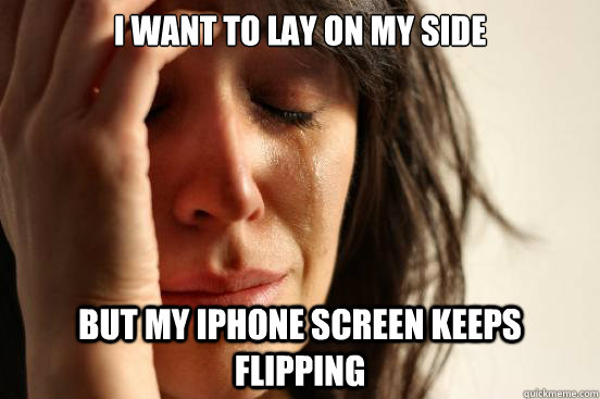 i want to lay on my side but my iphone screen keeps flipping - First World Problems