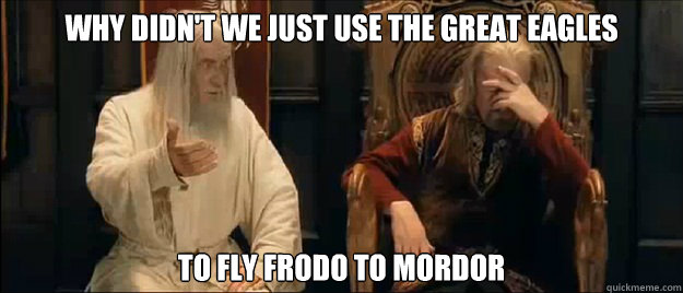 why didnt we just use the great eagles to fly frodo to mord - Annoyed Gandalf