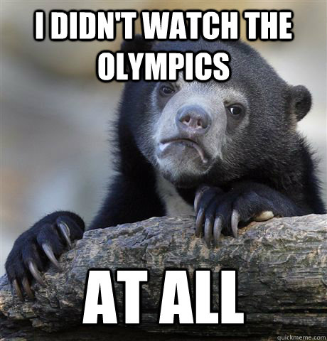 i didnt watch the olympics at all - Confession Bear
