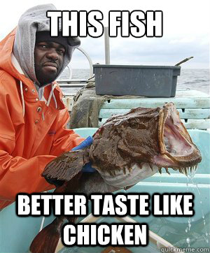 this fish better taste like chicken - Annoyed black fisherman