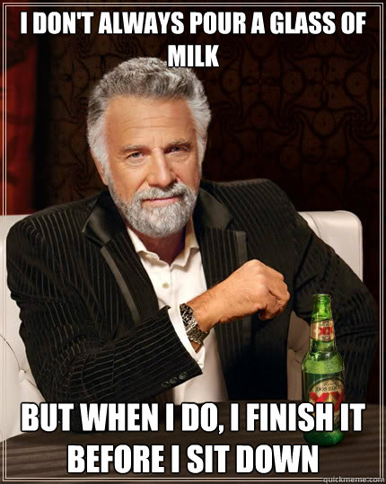i dont always pour a glass of milk but when i do i finish - The Most Interesting Man In The World