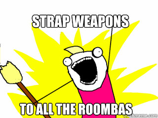 strap weapons to all the roombas - All The Things