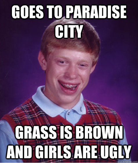 goes to paradise city grass is brown and girls are ugly - Bad Luck Brian