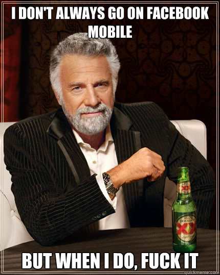 i dont always go on facebook mobile but when i do fuck it - The Most Interesting Man In The World