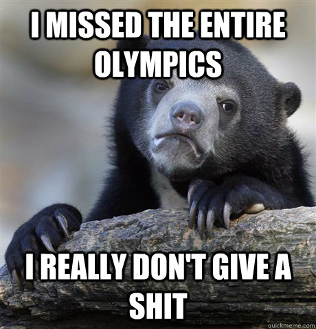 i missed the entire olympics i really dont give a shit - Confession Bear