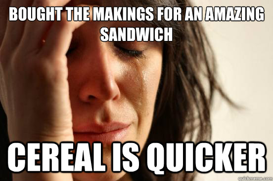 bought the makings for an amazing sandwich cereal is quicker - First World Problems