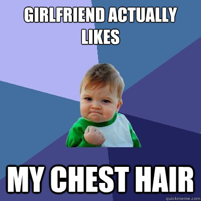 girlfriend actually likes my chest hair - Success Kid