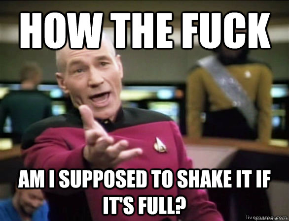 how the fuck am i supposed to shake it if its full - Annoyed Picard HD