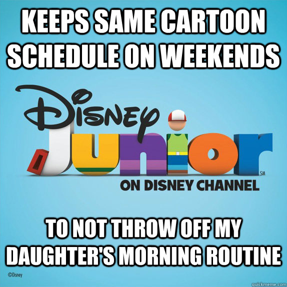 keeps same cartoon schedule on weekends to not throw off my - Good Guy Disney Junior