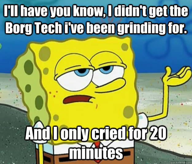 ill have you know i didnt get the borg tech ive been gri - How tough am I