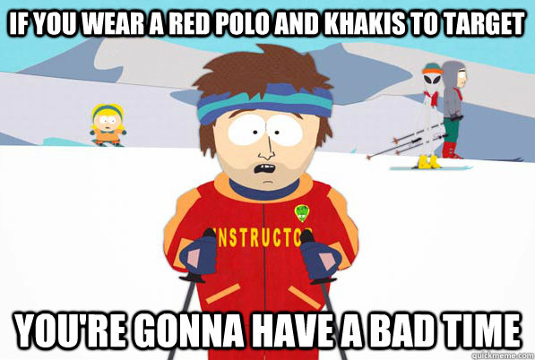 if you wear a red polo and khakis to target youre gonna hav - Bad Time Ski Instructor