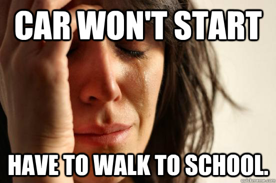 car wont start have to walk to school - First World Problems