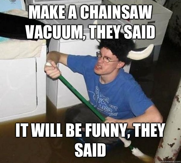 Make a chainsaw vacuum they said It will be funny they said - They said