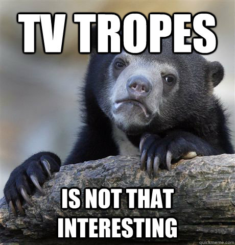 tv tropes is not that interesting - Confession Bear