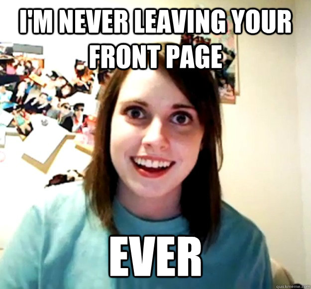 im never leaving your front page ever - Overly Attached Girlfriend